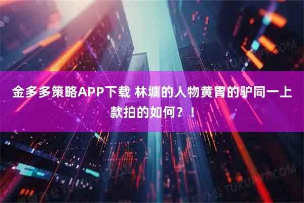 金多多策略APP下载 林墉的人物黄胄的驴同一上款拍的如何？！
