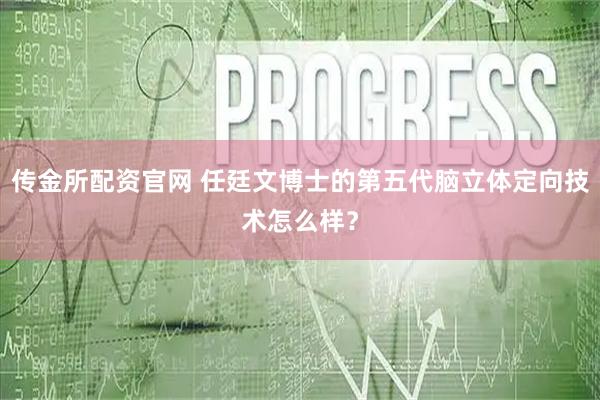 传金所配资官网 任廷文博士的第五代脑立体定向技术怎么样？