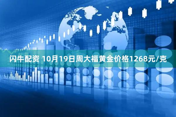 闪牛配资 10月19日周大福黄金价格1268元/克
