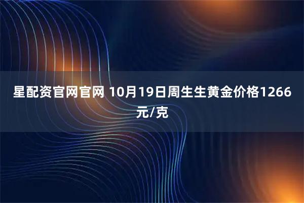 星配资官网官网 10月19日周生生黄金价格1266元/克