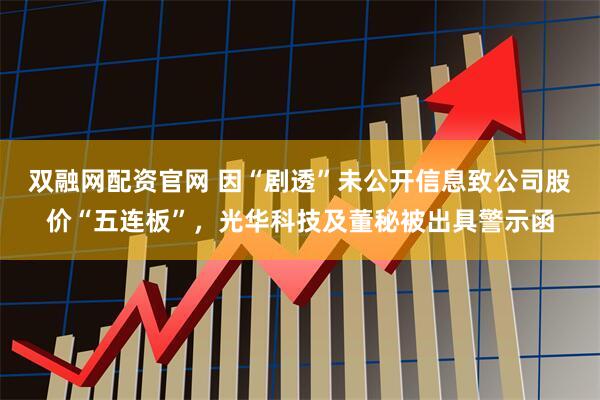 双融网配资官网 因“剧透”未公开信息致公司股价“五连板”，光华科技及董秘被出具警示函