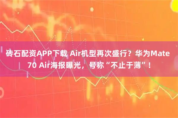 砖石配资APP下载 Air机型再次盛行？华为Mate 70 Air海报曝光，号称“不止于薄”！