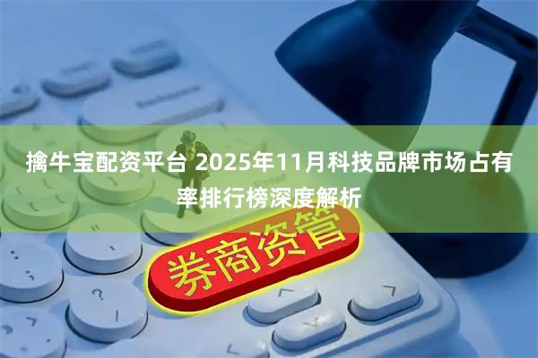 擒牛宝配资平台 2025年11月科技品牌市场占有率排行榜深度解析