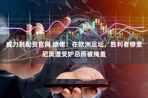 威力财配资官网 德佬:在欧洲足坛,胜利者穆里尼奥遭受妒忌而被掩盖