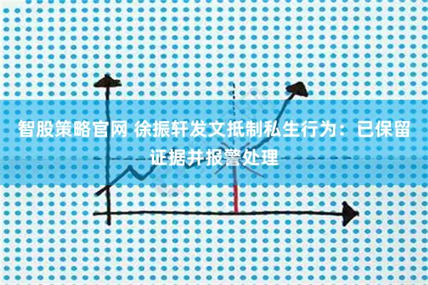 智股策略官网 徐振轩发文抵制私生行为：已保留证据并报警处理