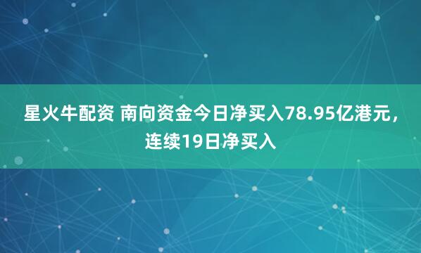 星火牛配资 南向资金今日净买入78.95亿港元，连续19日净买入