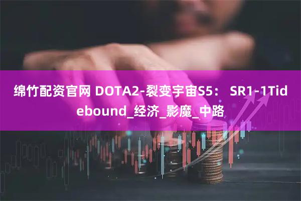 绵竹配资官网 DOTA2-裂变宇宙S5： SR1-1Tidebound_经济_影魔_中路