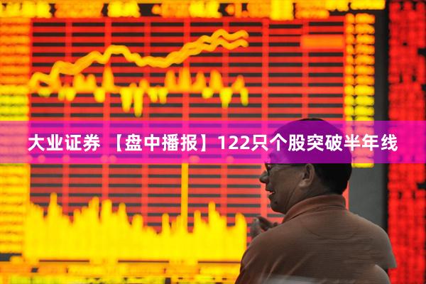 大业证券 【盘中播报】122只个股突破半年线