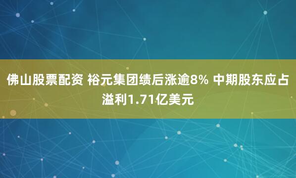 佛山股票配资 裕元集团绩后涨逾8% 中期股东应占溢利1.71亿美元