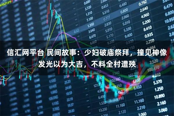 信汇网平台 民间故事：少妇破庙祭拜，撞见神像发光以为大吉，不料全村遭殃