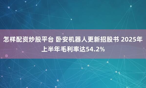 怎样配资炒股平台 卧安机器人更新招股书 2025年上半年毛利率达54.2%