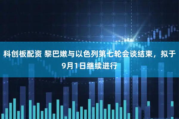 科创板配资 黎巴嫩与以色列第七轮会谈结束，拟于9月1日继续进行
